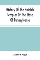 History Of The Knights Templar Of The State Of Pennsylvania From February 14Th, A.D. 1794 To November 13Th, A.D., 1866: A.O 748. A.O.E.P. 69 Prepared ... Of The R. E. Grand Commandery Of Pennsylvania 1275859399 Book Cover