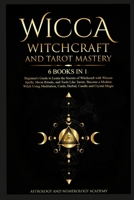 Wicca Witchcraft and Tarot Mastery: 6 Books in 1: Beginner's Guide to Learn the Secrets of Witchcraft with Wiccan Spells, Moon Rituals, and Tools Like ... Cards, Herbal, Candle and Crystal Magic 144678665X Book Cover