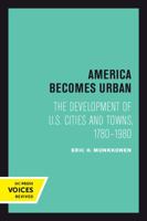 America Becomes Urban: The Development of U.S. Cities and Towns, 1780-1980 0520069722 Book Cover