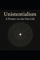 Unistentialism: A Primer on the One Life B0F65ZN9GR Book Cover