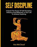 Self Discipline: Unleash the Power of Self Discipline, Influence and Willpower in Your Life to Achieve Anything 1502433745 Book Cover