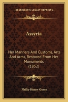 Assyria: Her Manners And Customs, Arts And Arms, Restored From Her Monuments (1852) 1345061196 Book Cover