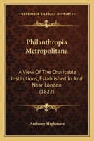 Philanthropia Metropolitana: A View Of The Charitable Institutions, Established In And Near London 116022496X Book Cover
