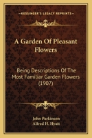 A Garden Of Pleasant Flowers: Being Descriptions Of The Most Familiar Garden Flowers 1166455556 Book Cover