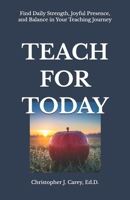 Teach for Today: Find Daily Strength, Joyful Presence, and Balance in Your Teaching Journey B0FQFCNK8Q Book Cover