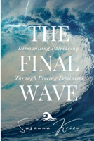 The Final Wave: Dismantling Patriarchy Through Freeing Feminism 1523769378 Book Cover