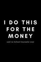 I Do This For The Money Said No School Counselor Ever: Funny Guidance Counselor Notebook Gift Idea For School Counselor, Teacher, Staff - 120 Pages (6 x 9) Hilarious Gag Present 1678586714 Book Cover