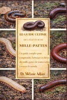 LE GUIDE ULTIME DE L'ÉLEVEUR DE MILLE-PATTES: Un guide complet pour comprendre, héberger et élever des mille-pattes de toutes sortes à travers le monde. (French Edition) B0GG7BHRFX Book Cover