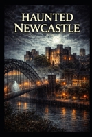 Haunted Newcastle (Haunted Earth) B0GPJT4R74 Book Cover