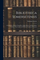 Bibliotheca Somersetensis: A Catalogue of Books, Pamphlets, Single Sheets, and Broadsides in Some Way Connected With the County of Somerset 1021625361 Book Cover