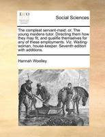 The compleat servant-maid: or, The young maidens tutor. Directing them how they may fit, and qualifie themselves for any of these employments. Viz. ... house-keeper. Seventh edition with additions. 1170812899 Book Cover