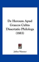 de Heroum Apud Graecos Cultu: Dissertatio Philologa (Classic Reprint) 1160390606 Book Cover