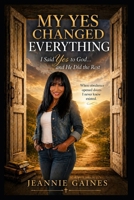 MY YES CHANGED EVERYTHING: I Said Yes To God...And He Did The Rest B0H59FP18J Book Cover