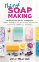 Natural Soap Making: 40 Step-by-Step Recipes for Beginners. Learn the Techniques for Cold-Process, Hot-Process, Hand Milled and Melt and Pour Soaps. 1654163031 Book Cover