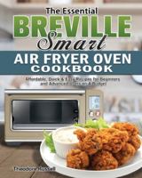 The Essential Breville Smart Air Fryer Oven Cookbook: Affordable, Quick & Easy Recipes for Beginners and Advanced Users on A Budget 164984588X Book Cover