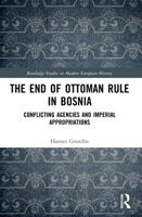 The End of Ottoman Rule in Bosnia: Conflicting Agencies and Imperial Appropriations 1032170220 Book Cover