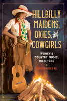 Hillbilly Maidens, Okies, and Cowgirls: Women’s Country Music, 1930-1960 0252084950 Book Cover