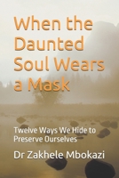 The Daunted Soul: Twelve Masks We Wear to Preserve Ourselves B0FMRZMCY9 Book Cover