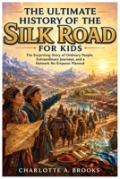 The Ultimate History of the Silk Road for Kids: The Surprising Story of Ordinary People, Extraordinary Journeys, and a Network No Emperor Planned (Little Explorers Adventures) B0HD56G1SD Book Cover