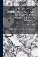 The Proclivity of Women to Cancerous Diseases and to Certain Benign Tumours [electronic Resource]: Being the Substance of a Lecture Delivered at the ... Appendix on Heredity as a Cause of Cancer 1015353428 Book Cover