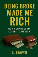 Being Broke Made Me Rich: How I Changed My Losses to Wealth B0FCGBWYR4 Book Cover