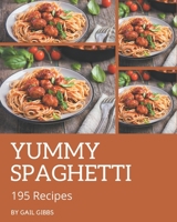 195 Yummy Spaghetti Recipes: From The Yummy Spaghetti Cookbook To The Table B08JJR7FWT Book Cover