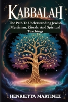 Kabbalah: The Path To Understanding Jewish Mysticism, Rituals, And Spiritual Teachings (Spiritual Practices) B0FNM3G9F7 Book Cover