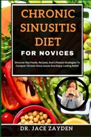 CHRONIC SINUSITIS DIET FOR NOVICES: Discover Key Foods, Recipes, And Lifestyle Strategies To Conquer Chronic Sinus Issues And Enjoy Lasting Relief B0CTGK7FHJ Book Cover