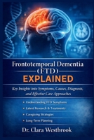 FRONTOTEMPORAL DEMENTIA (FTD) EXPLAINED: Key Insights into Symptoms, Causes, Diagnosis, and Effective Care Approaches B0GJ5F3FJR Book Cover