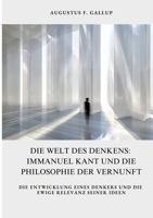 Die Welt des Denkens: Immanuel Kant und die Philosophie der Vernunft: Die Entwicklung eines Denkers und die ewige Relevanz seiner Ideen (German Edition) 338440260X Book Cover