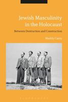 Jewish Masculinity in the Holocaust: Between Destruction and Construction 1350108480 Book Cover