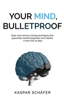 Your Mind, Bulletproof: Brain and Memory Training Techniques That Guarantee Mental Toughness and Mastery in Less Than 31 Days B08C8WP1SR Book Cover