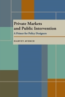 Private Markets and Public Intervention: A Primer for Policy Designers (Pitt Series in Policy and Institutional Studies) 0822954370 Book Cover