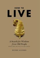 How to Live: A Search for Wisdom from Old People (While They Are Still on This Earth) 0446196037 Book Cover