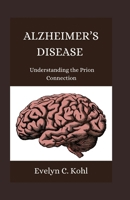 ALZHEIMER’S DISEASE: Understanding the Prion Connection B0CTMT28BF Book Cover