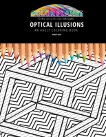 OPTICAL ILLUSIONS: AN ADULT COLORING BOOK: An Awesome Optical Illusions Coloring Book For Adults B08GRSNSWJ Book Cover