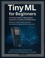 TinyML for Beginners: A Practical Guide to Edge Impulse, TensorFlow Lite Micro & STM32Cube.AI — Build Real TinyML Projects and Solve Quantization, Deployment & Accuracy Loss B0G6KDKJ7M Book Cover