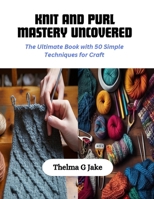 Knit and Purl Mastery Uncovered: The Ultimate Book with 50 Simple Techniques for Craft B0CQPLW9KK Book Cover