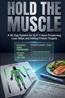 Hold The Muscle: A 90-Day System for GLP-1 Users Preserving Lean Mass and Hitting Protein Targets (The GLP-1 Optimization Series) B0GR4XY9JB Book Cover