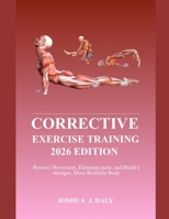 CORRECTIVE EXERCISE TRAINING 2026 EDITION: Restore Movement, eliminate pain, and build a stronger, More Resilient body. B0GXZ22M8Q Book Cover