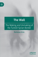 The Wall: The Making and Unmaking of the Turkish-Syrian Border 3030456536 Book Cover