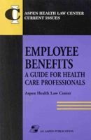 Employee Benefits: A Guide for Health Care Professionals (Aspen Health Law Center Current Issues) 0834211580 Book Cover