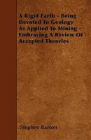 A Rigid Earth: Being Devoted to Geology as Applied to Mining, Embracing a Review of Accepted Theories (Classic Reprint) 1357709021 Book Cover