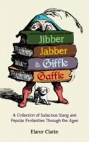 Jibber Jabber & Giffle Gaffle: A Collection of Salacious Slang and Popular Profanities Through the Ages 1849534705 Book Cover