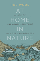 At Home in Nature: A Life of Unknown Mountains and Deep Wilderness 1771602503 Book Cover