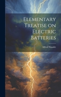 Elementary Treatise on Electric Batteries 1019431849 Book Cover