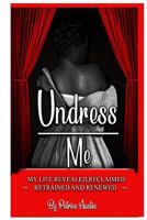 Undress Me : My Life Revealed, Reclaimed, Retrained and Renewed 1719228922 Book Cover