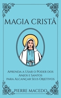 Magia Cristã: Aprenda a Usar o Poder dos Anjos e Santos para Alcançar Seus Objetivos 1777438543 Book Cover