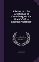 A Letter To His Grace The Archbishop Of Canterbury, On His Grace's Bill To Restrain Pluralities 1359280006 Book Cover