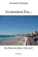En attendant Éric...: Ou Passe ton Bac et Tais-toi ! (French Edition) 2334098418 Book Cover